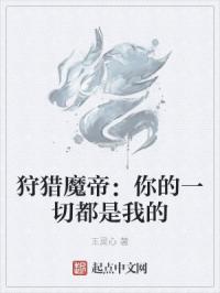 狩猎魔帝：你的一切都是我的